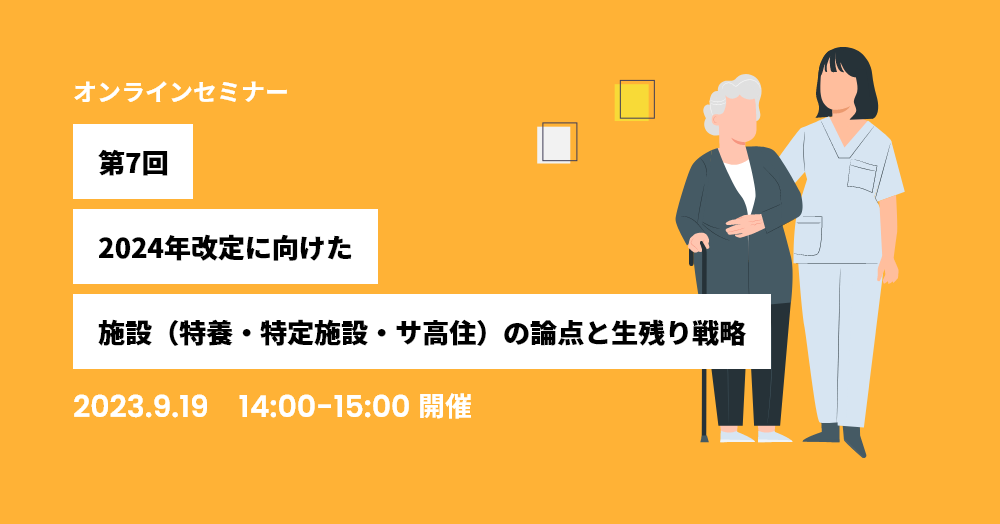 第7回：24年改定に向けた施設（特養・特定施設・サ高住）の論点と生残り戦略